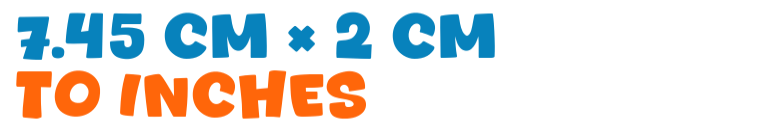 7.45 cm × 2 cm to inches 7.45 cm × 2 cm to inches