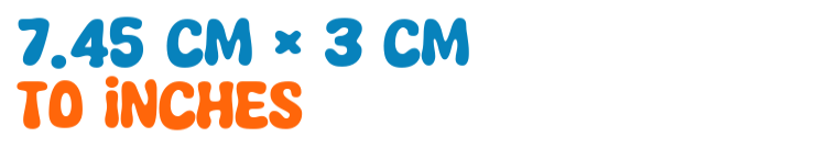 7.45 cm × 3 cm to inches 7.45 cm × 3 cm to inches