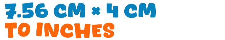 7.56 cm × 4 cm to inches 7.56 cm × 4 cm to inches