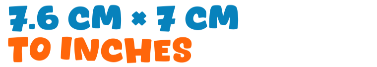 7.6 cm × 7 cm to inches 7.6 cm × 7 cm to inches