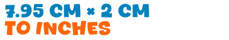 7.95 cm × 2 cm to inches 7.95 cm × 2 cm to inches