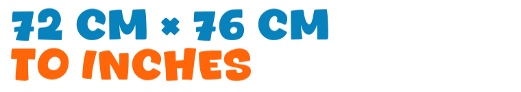 72 cm × 76 cm to inches 72 cm × 76 cm to inches