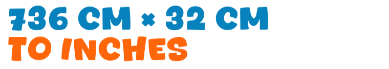 736 cm × 32 cm to inches 736 cm × 32 cm to inches
