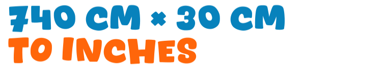 740 cm × 30 cm to inches 740 cm × 30 cm to inches