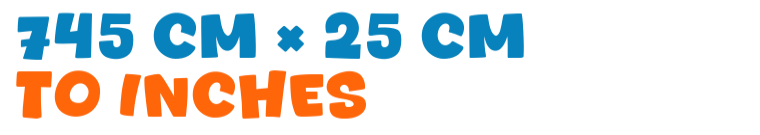 745 cm × 25 cm to inches 745 cm × 25 cm to inches