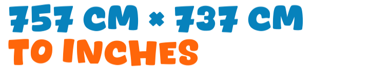 757 cm × 737 cm to inches 757 cm × 737 cm to inches