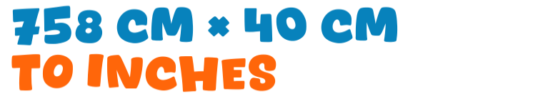 758 cm × 40 cm to inches 758 cm × 40 cm to inches