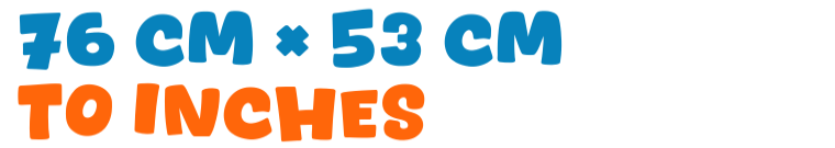 76 cm × 53 cm to inches 76 cm × 53 cm to inches