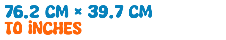 76.2 cm × 39.7 cm to inches 76.2 cm × 39.7 cm to inches