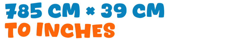 785 cm × 39 cm to inches 785 cm × 39 cm to inches
