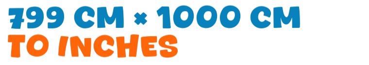 799 cm × 1000 cm to inches 799 cm × 1000 cm to inches