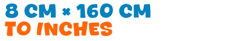 8 cm × 160 cm to inches 8 cm × 160 cm to inches