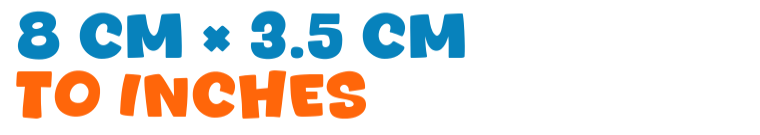 8 cm × 3.5 cm to inches 8 cm × 3.5 cm to inches