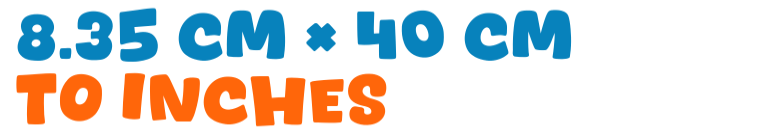 8.35 cm × 40 cm to inches 8.35 cm × 40 cm to inches