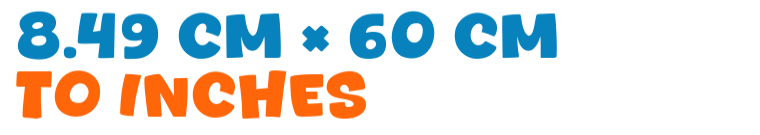 8.49 cm × 60 cm to inches 8.49 cm × 60 cm to inches