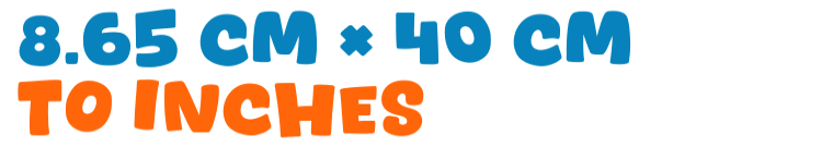 8.65 cm × 40 cm to inches 8.65 cm × 40 cm to inches