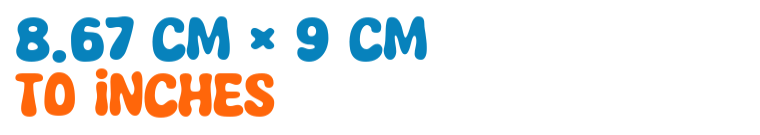 8.67 cm × 9 cm to inches 8.67 cm × 9 cm to inches