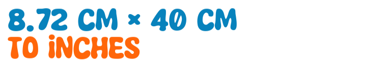 8.72 cm × 40 cm to inches 8.72 cm × 40 cm to inches