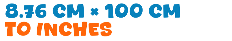 8.76 cm × 100 cm to inches 8.76 cm × 100 cm to inches