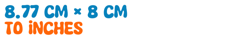 8.77 cm × 8 cm to inches 8.77 cm × 8 cm to inches