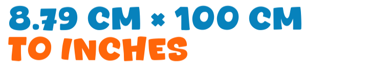 8.79 cm × 100 cm to inches 8.79 cm × 100 cm to inches
