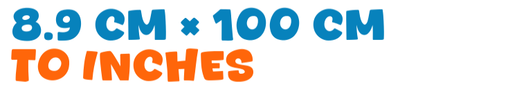 8.9 cm × 100 cm to inches 8.9 cm × 100 cm to inches