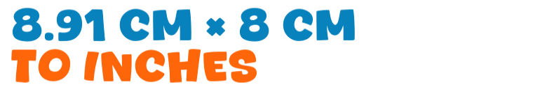 8.91 cm × 8 cm to inches 8.91 cm × 8 cm to inches