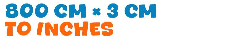 800 cm × 3 cm to inches 800 cm × 3 cm to inches