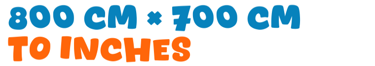 800 cm × 700 cm to inches 800 cm × 700 cm to inches