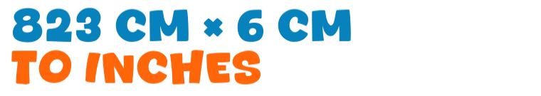 823 cm × 6 cm to inches 823 cm × 6 cm to inches