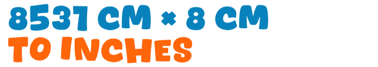 8531 cm × 8 cm to inches 8531 cm × 8 cm to inches
