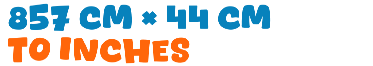 857 cm × 44 cm to inches 857 cm × 44 cm to inches