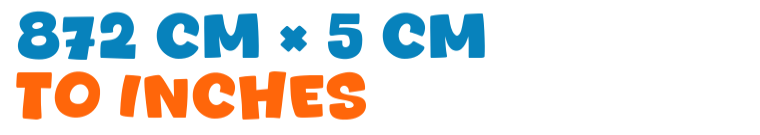 872 cm × 5 cm to inches 872 cm × 5 cm to inches
