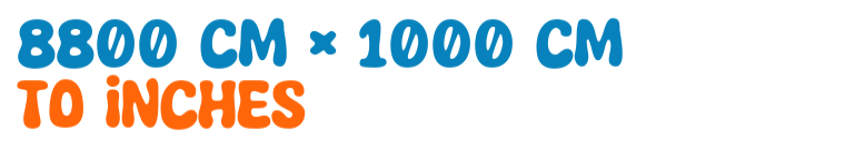 8800 cm × 1000 cm to inches 8800 cm × 1000 cm to inches