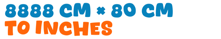 8888 cm × 80 cm to inches 8888 cm × 80 cm to inches