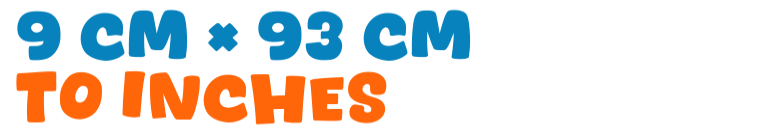 9 cm × 93 cm to inches 9 cm × 93 cm to inches
