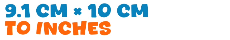 9.1 cm × 10 cm to inches 9.1 cm × 10 cm to inches
