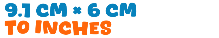 9.1 cm × 6 cm to inches 9.1 cm × 6 cm to inches