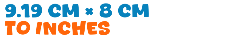 9.19 cm × 8 cm to inches 9.19 cm × 8 cm to inches