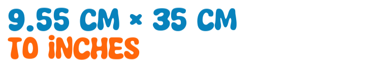 9.55 cm × 35 cm to inches 9.55 cm × 35 cm to inches