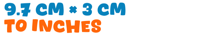 9.7 cm × 3 cm to inches 9.7 cm × 3 cm to inches