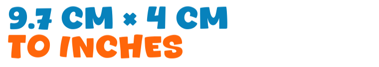 9.7 cm × 4 cm to inches 9.7 cm × 4 cm to inches