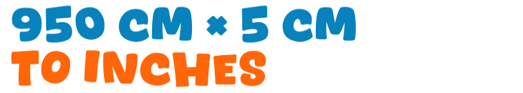 950 cm × 5 cm to inches 950 cm × 5 cm to inches
