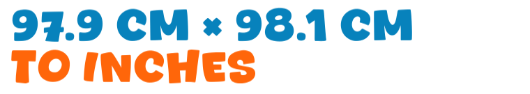 97.9 cm × 98.1 cm to inches 97.9 cm × 98.1 cm to inches