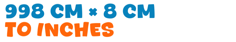998 cm × 8 cm to inches 998 cm × 8 cm to inches